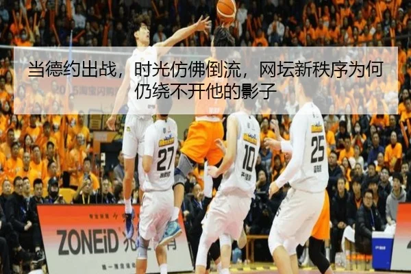 当德约出战，时光仿佛倒流，网坛新秩序为何仍绕不开他的影子